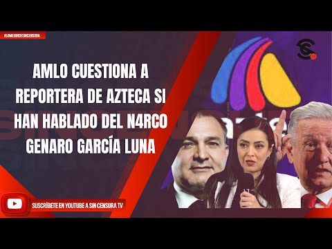 AMLO CUESTIONA A REPORTERA DE AZTECA SI HAN HABLADO DEL N4RC0 GENARO GARCÍA LUNA