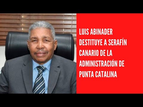 Luis Abinader destituye a Serafín Canario de la administración de Punta Catalina