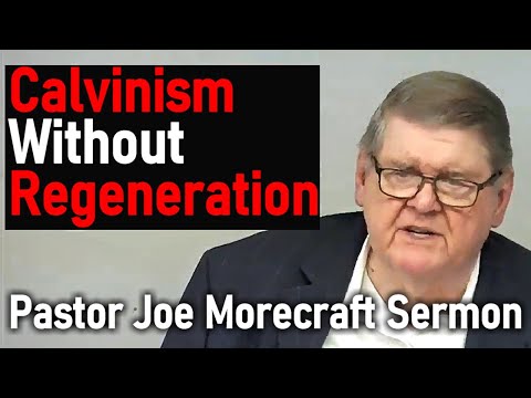 Calvinism Without Regeneration - Pastor Joe Morecraft Sermon
