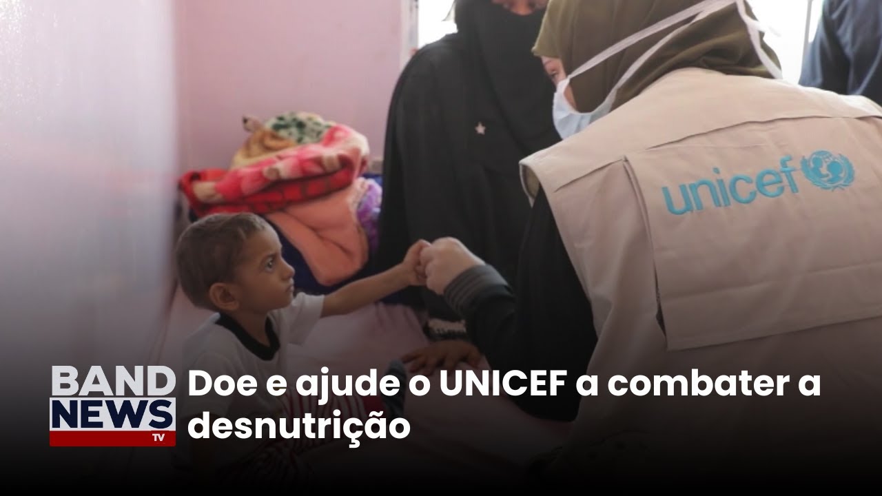 Doe e ajude o UNICEF a combater a desnutrição | BandNews TV