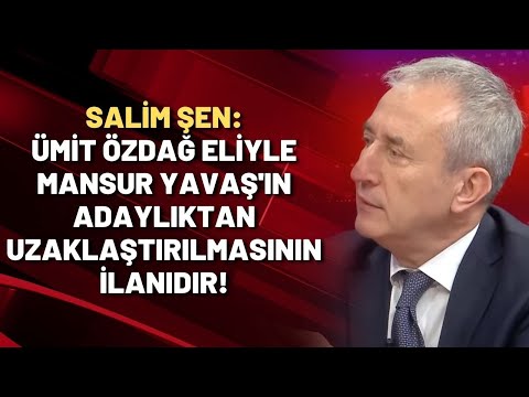 Salim Şen: Ümit Özdağ eliyle Mansur Yavaş'ın adaylıktan uzaklaştırılmasının ilanıdır!