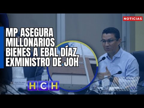 MP asegura millonarios bienes a Ebal Díaz, exministro de JOH