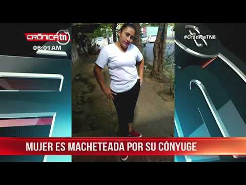 Mujer fue macheteada por su cónyuge frente al hijo de 4 años en Managua - Nicaragua