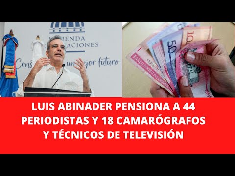 LUIS ABINADER PENSIONA A 44 PERIODISTAS Y 18 CAMARÓGRAFOS Y TÉCNICOS DE TELEVISIÓN