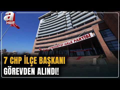 İstanbul'da 7 CHP İlçe Başkanı görevden alındı! | A Haber