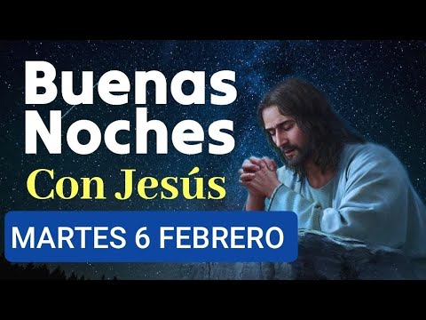 BUENAS NOCHES CON JESÚS.  MARTES 6 DE FEBRERO/24.