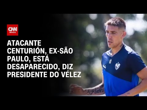 ​Atacante Centurión, ex-São Paulo, está desaparecido, diz presidente do Vélez | LIVE CNN