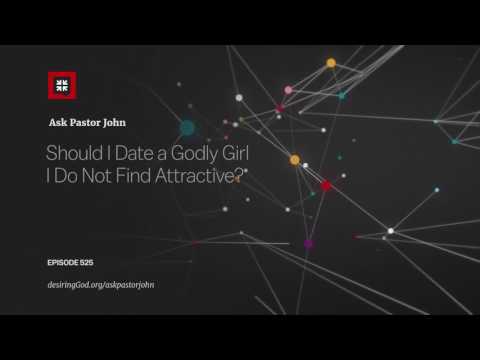 Should I Date a Godly Girl I Do Not Find Attractive? // Ask Pastor John