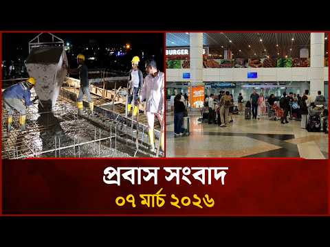 প্রবাস সংবাদ | ০৭ মার্চ ২০২৬ | Probash News | 07 March 2026