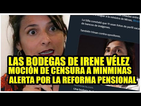 BODEGA DE IRENE VÉLEZ, SEGUNDA MOCIÓN A MINMINAS, ALERTA CON LA REFORMA PENSIONAL