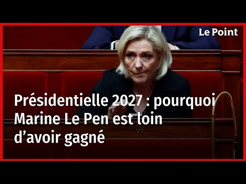 Présidentielle 2027 : pourquoi Marine Le Pen est loin d’avoir gagné