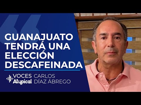 LAS ELECCIONES EN GUANAJUATO SERÁN POCO LLAMATIVAS | CARLOS DÍAZ ÁBREGO #VocesAtypical