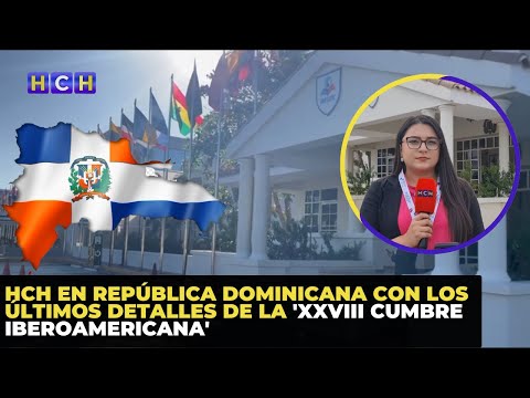 HCH en República Dominicana con los últimos detalles de la  'XXVIII Cumbre Iberoamericana'