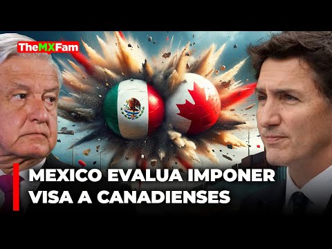 Ahora México Pediría Visa a Canadienses: AMLO Evalúa Respuesta Simétrica | TheMXFam