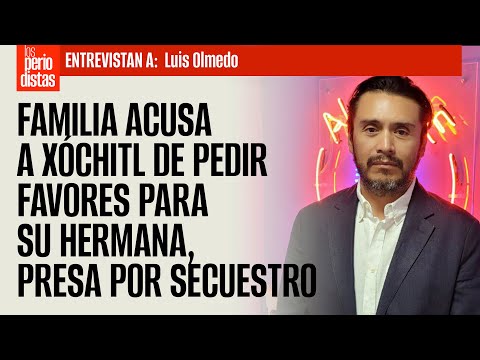 #Entrevista ¬ Familia acusa a Xóchitl de pedir favores para su hermana, presa por secuestro