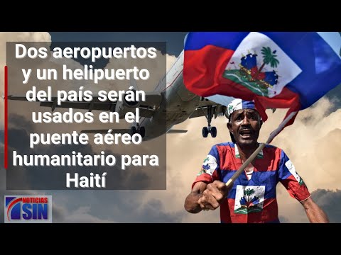 Dos aeropuertos y un helipuerto del país serán usados en el puente aéreo humanitario para Haití