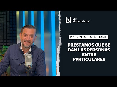 Preguntale al Notario | Prestamos que se dan las personas entre particulares