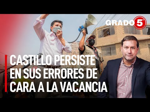 Castillo persiste en sus errores de cara a la vacancia presidencial | Grado 5 con René Gastelumendi