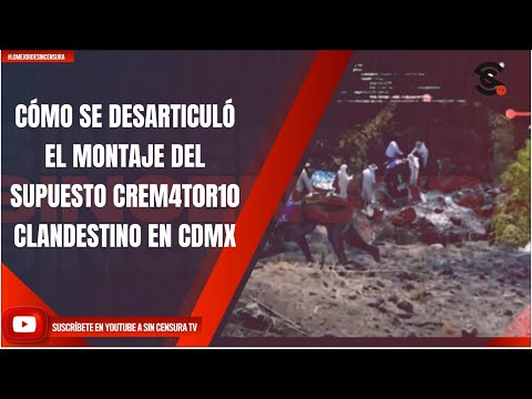 CÓMO SE DESARTICULÓ EL MONTAJE DEL SUPUESTO CREM4T0R10 CLANDESTINO EN CDMX