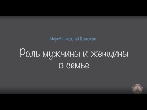 Роль мужчины и женщины в семье. Иерей Николай Конюхов