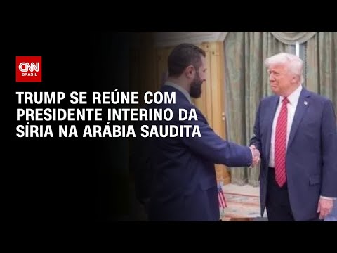 ​Donald Trump se encontra com presidente interino da Síria na Arábia Saudita  | BASTIDORES CNN