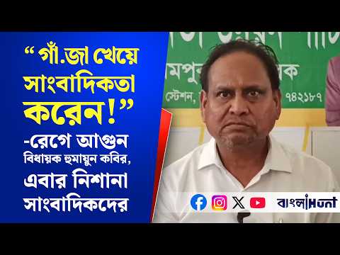 "...গাঁ.জা খেয়ে সাংবাদিকতা করেন!"- রেগে আগুন বিধায়ক হুমায়ুন কবির, এবার নিশানা সাংবাদিকদের