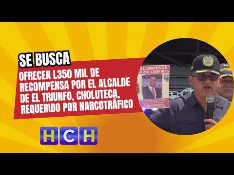 Ofrecen L350 mil de recompensa por el alcalde de El Triunfo, Choluteca, requerido por narcotráfico