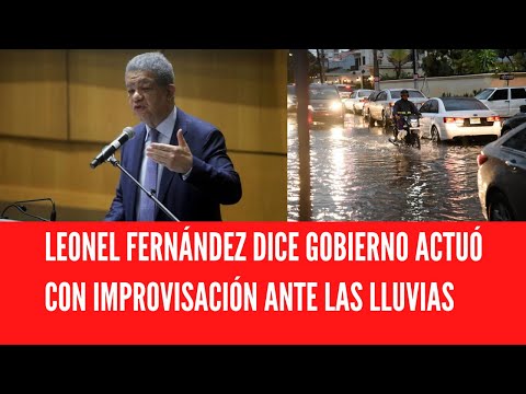 LEONEL FERNÁNDEZ DICE GOBIERNO ACTUÓ CON IMPROVISACIÓN ANTE LAS LLUVIAS