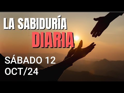 LA SABIDURÍA DIARIA.  SÁBADO 12 DE OCTUBRE DE 2024.