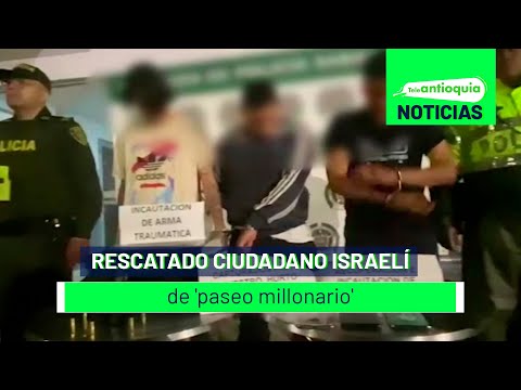 Rescatado ciudadano israelí de 'paseo millonario' - Teleantioquia Noticias