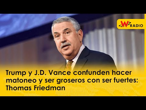 Trump y J.D. Vance confunden hacer matoneo y ser groseros con ser fuertes: Thomas Friedman