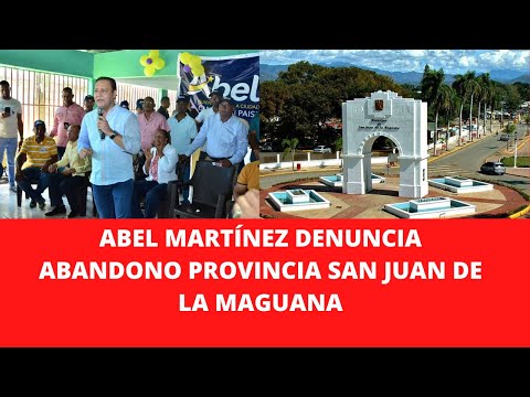 ABEL MARTÍNEZ DENUNCIA ABANDONO PROVINCIA SAN JUAN DE LA MAGUANA