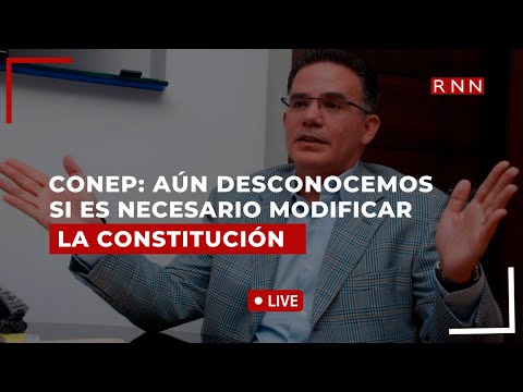 Presidente del CONEP dice aún desconoce si es necesario modificar la Constitución