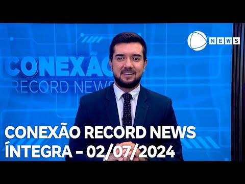 Conexão Record News - 02/07/2024