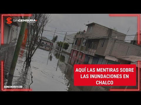 Aquí las MENTIRAS sobre las inundaciones en #Chalco