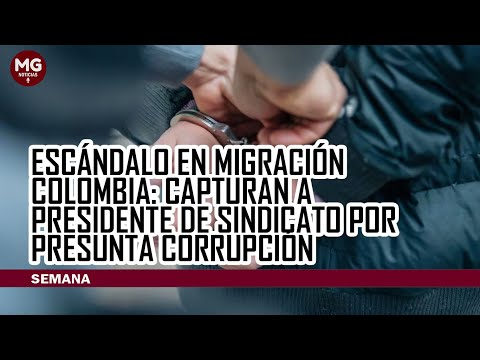 ESCÁNDALO EN MIGRACIÓN COLOMBIA  capturan a presidente de sindicato por presunta corrupción