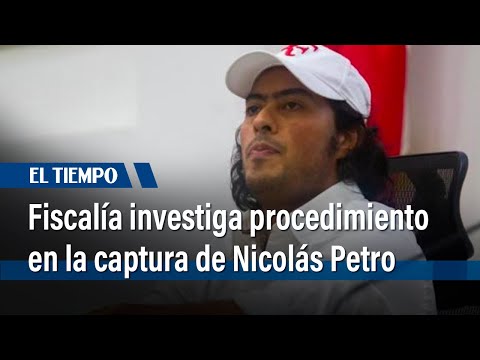 Fiscalía abrió investigación por procedimiento en la captura de Nicolás Petro | El Tiempo