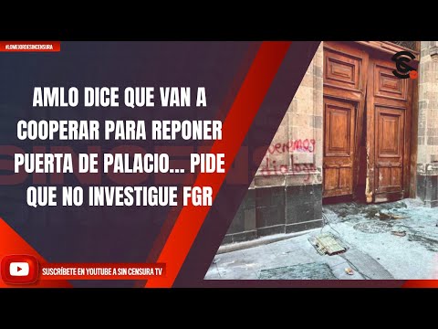 AMLO DICE QUE VAN A COOPERAR PARA REPONER PUERTA DE PALACIO… PIDE QUE NO INVESTIGUE FGR