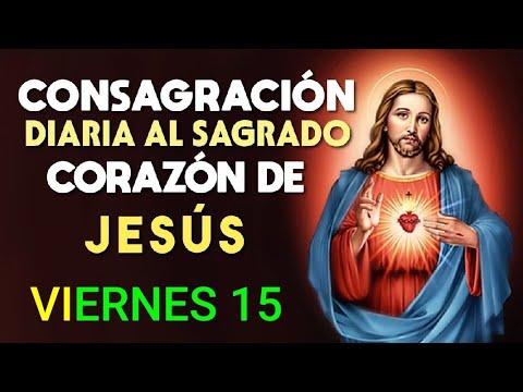 CONSAGRACIÓN DEL DÍA AL SAGRADO CORAZÓN DE JESÚS.  VIERNES 15 DE NOVIEMBRE DE 2024