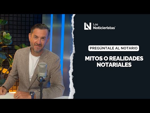 Preguntale al notario | Mitos o realidades notariales