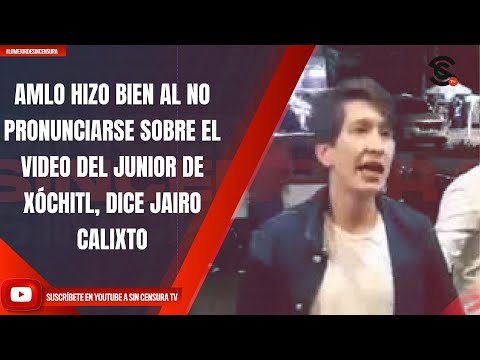 AMLO HIZO BIEN AL NO PRONUNCIARSE SOBRE EL VIDEO DEL JUNIOR DE XÓCHITL, DICE JAIRO CALIXTO