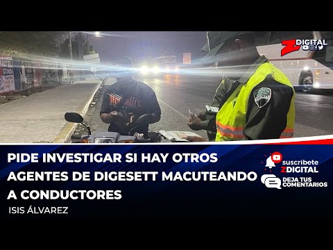 Isis Álvarez pide investigar si hay otros agentes de Digesett macuteando a conductores