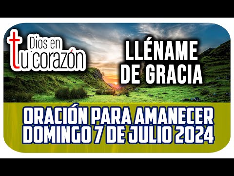 Oración de la mañana de hoy Domingo 7 de Julio 2024 - LLÉNAME DE GRACIA