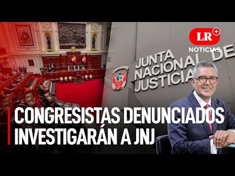 Congresistas cuestionados y denunciados investigarán a JNJ | LR+ Noticias