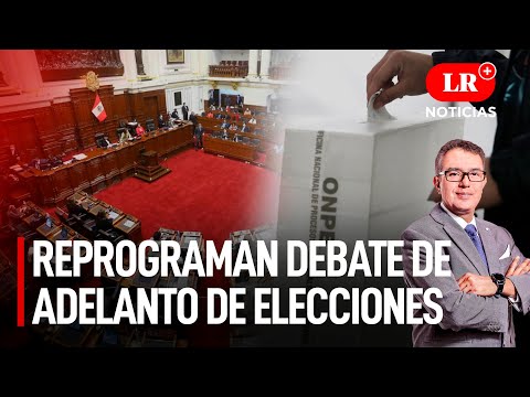 Congreso reprograma debate sobre adelanto de elecciones | LR+ Noticias