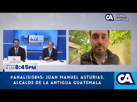 Análisis845: entrevista al alcalde de la Antigua Guatemala, Juan Manuel Asturias