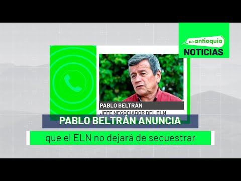 Pablo Beltrán anuncia que el ELN no dejará de secuestrar - Teleantioquia Noticias