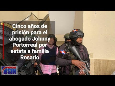 Cinco años de prisión para el abogado Johnny Portorreal por estafa a familia Rosario