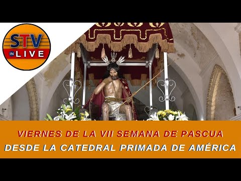 VIERNES DE LA VII SEMANA DE PASCUA. DESDE LA CATEDRAL PRIMADA DE AMÉRICA