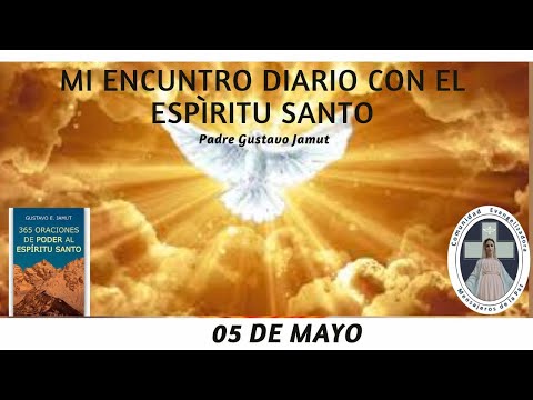 MI ENCUENTRO DIARIO CON EL ESPÍRITU SANTO. 05 DE MAYO.  (P. Gustavo E. Jamut o.m.v)